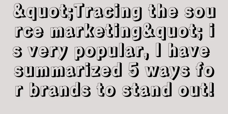"Tracing the source marketing" is very popular, I have summarized 5 ways for brands to stand out!