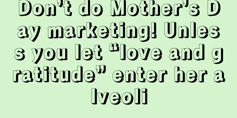 Don’t do Mother’s Day marketing! Unless you let “love and gratitude” enter her alveoli