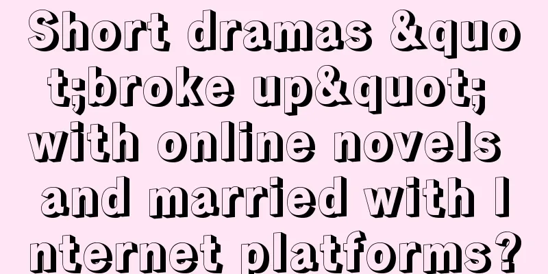 Short dramas "broke up" with online novels and married with Internet platforms?