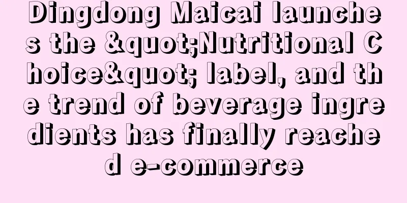 Dingdong Maicai launches the "Nutritional Choice" label, and the trend of beverage ingredients has finally reached e-commerce