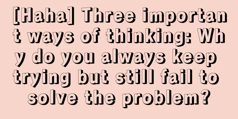 [Haha] Three important ways of thinking: Why do you always keep trying but still fail to solve the problem?