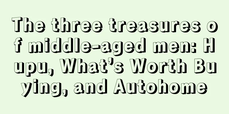 The three treasures of middle-aged men: Hupu, What’s Worth Buying, and Autohome