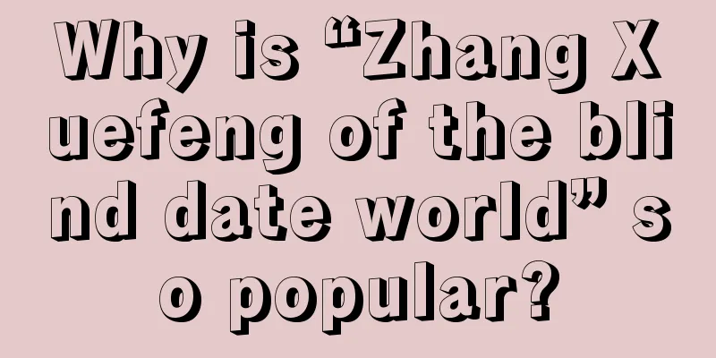 Why is “Zhang Xuefeng of the blind date world” so popular?