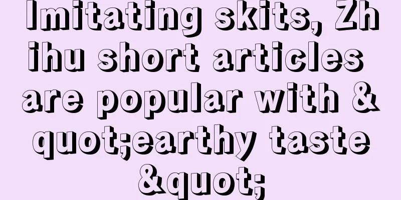 Imitating skits, Zhihu short articles are popular with "earthy taste"