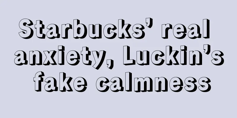 Starbucks’ real anxiety, Luckin’s fake calmness