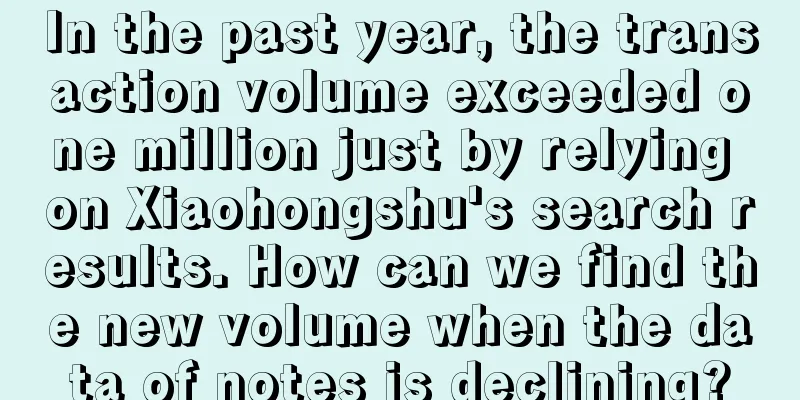 In the past year, the transaction volume exceeded one million just by relying on Xiaohongshu's search results. How can we find the new volume when the data of notes is declining?
