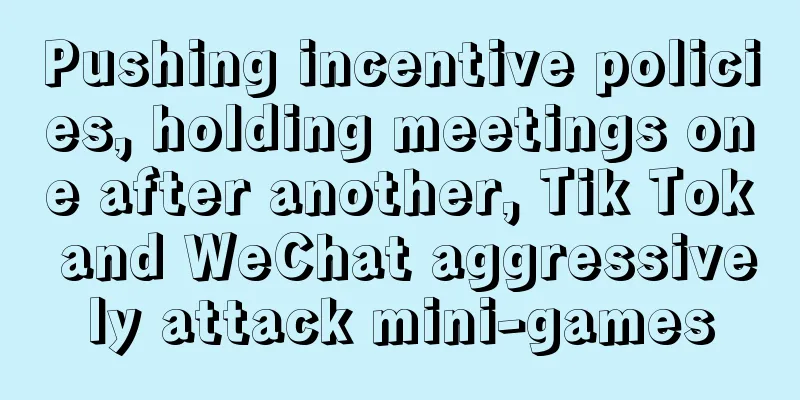 Pushing incentive policies, holding meetings one after another, Tik Tok and WeChat aggressively attack mini-games