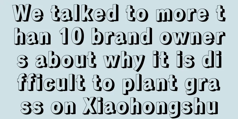 We talked to more than 10 brand owners about why it is difficult to plant grass on Xiaohongshu