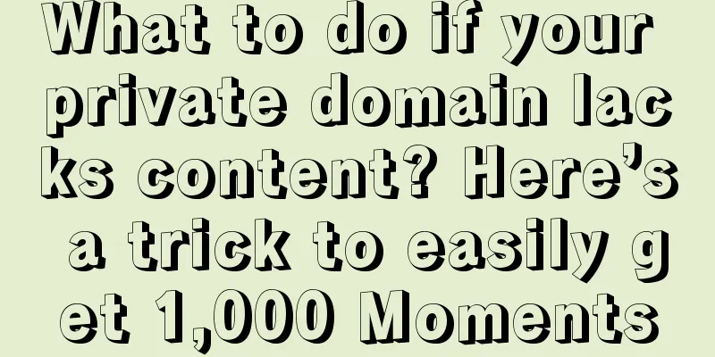 What to do if your private domain lacks content? Here’s a trick to easily get 1,000 Moments