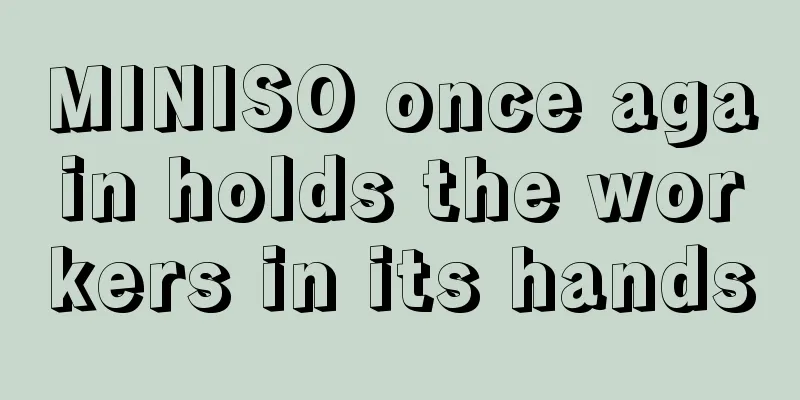 MINISO once again holds the workers in its hands