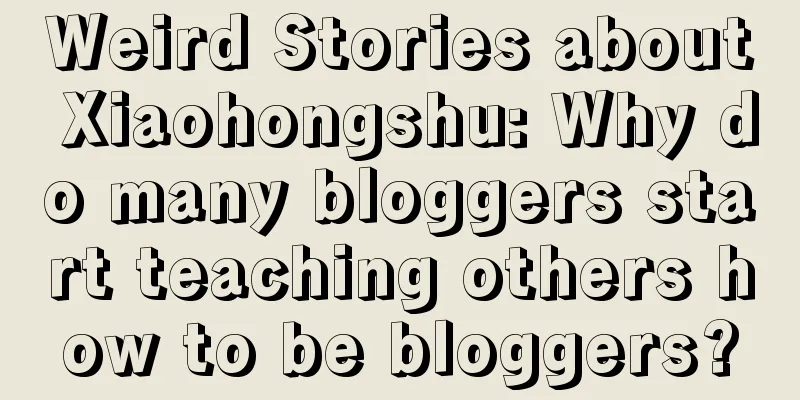 Weird Stories about Xiaohongshu: Why do many bloggers start teaching others how to be bloggers?