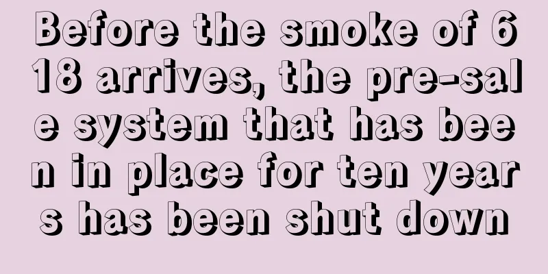 Before the smoke of 618 arrives, the pre-sale system that has been in place for ten years has been shut down