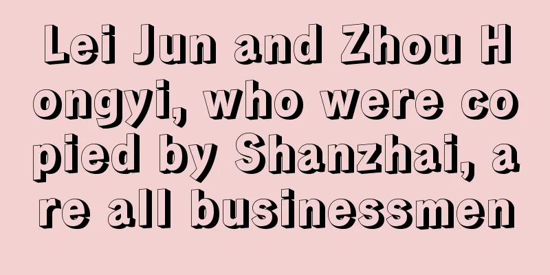 Lei Jun and Zhou Hongyi, who were copied by Shanzhai, are all businessmen