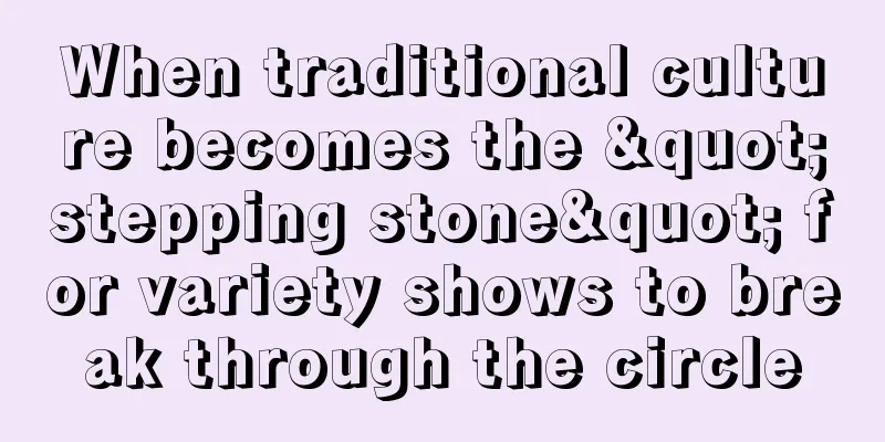 When traditional culture becomes the "stepping stone" for variety shows to break through the circle