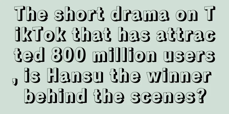 The short drama on TikTok that has attracted 800 million users, is Hansu the winner behind the scenes?