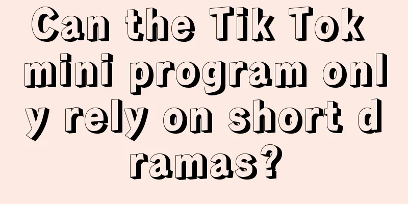 Can the Tik Tok mini program only rely on short dramas?