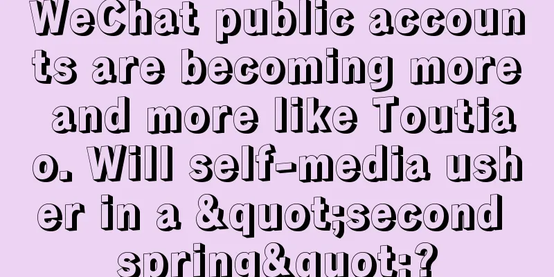 WeChat public accounts are becoming more and more like Toutiao. Will self-media usher in a "second spring"?