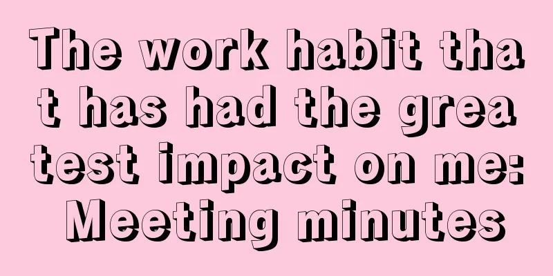 The work habit that has had the greatest impact on me: Meeting minutes
