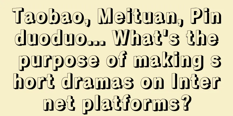 Taobao, Meituan, Pinduoduo... What's the purpose of making short dramas on Internet platforms?