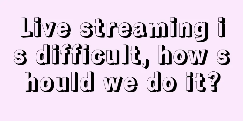 Live streaming is difficult, how should we do it?