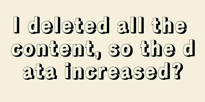 I deleted all the content, so the data increased?