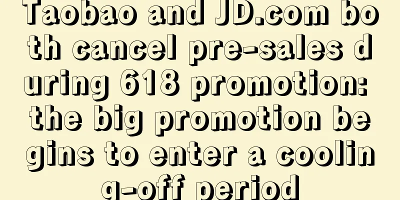 Taobao and JD.com both cancel pre-sales during 618 promotion: the big promotion begins to enter a cooling-off period
