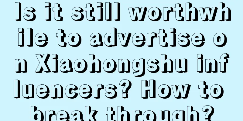 Is it still worthwhile to advertise on Xiaohongshu influencers? How to break through?