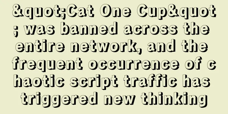 "Cat One Cup" was banned across the entire network, and the frequent occurrence of chaotic script traffic has triggered new thinking