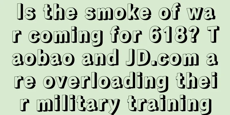 Is the smoke of war coming for 618? Taobao and JD.com are overloading their military training