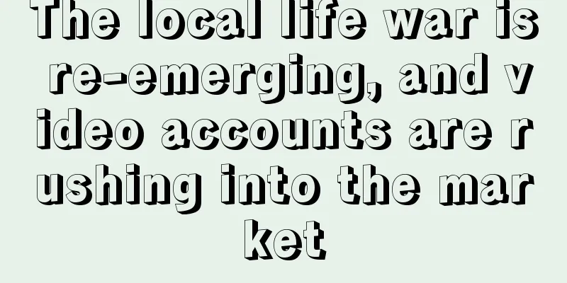The local life war is re-emerging, and video accounts are rushing into the market