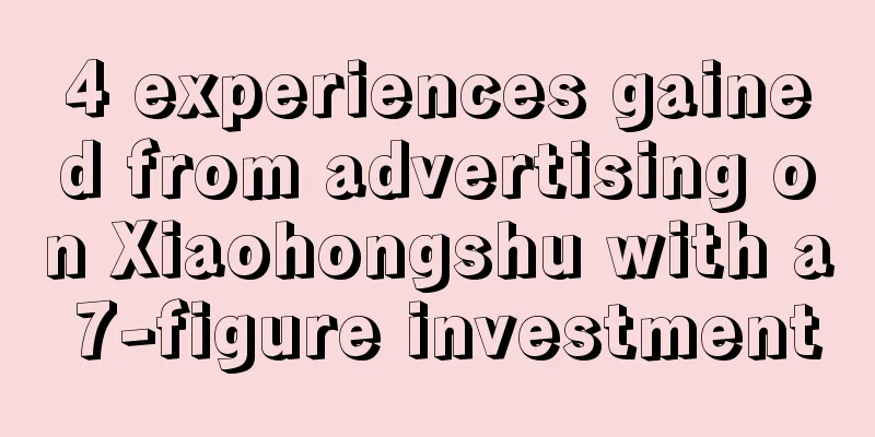 4 experiences gained from advertising on Xiaohongshu with a 7-figure investment