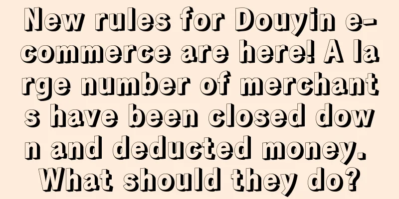 New rules for Douyin e-commerce are here! A large number of merchants have been closed down and deducted money. What should they do?