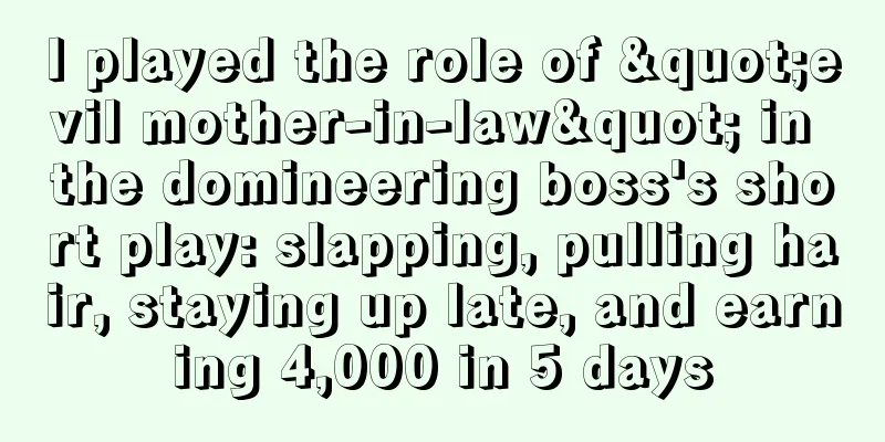 I played the role of "evil mother-in-law" in the domineering boss's short play: slapping, pulling hair, staying up late, and earning 4,000 in 5 days