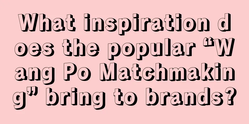 What inspiration does the popular “Wang Po Matchmaking” bring to brands?