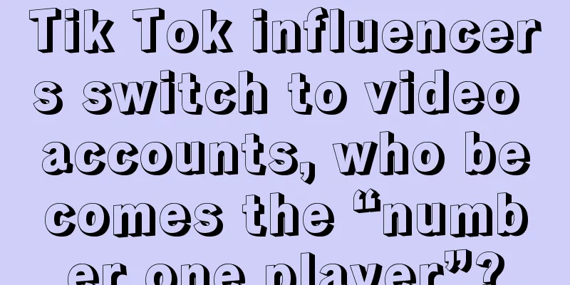 Tik Tok influencers switch to video accounts, who becomes the “number one player”?