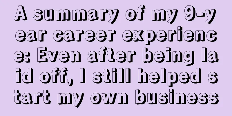 A summary of my 9-year career experience: Even after being laid off, I still helped start my own business