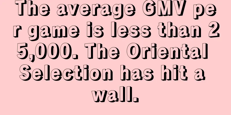 The average GMV per game is less than 25,000. The Oriental Selection has hit a wall.