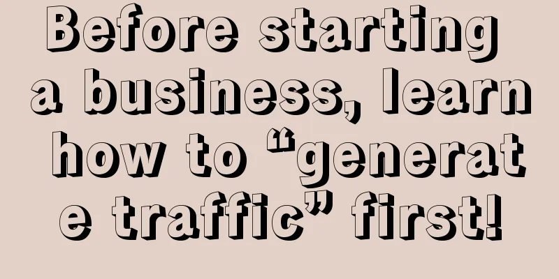 Before starting a business, learn how to “generate traffic” first!