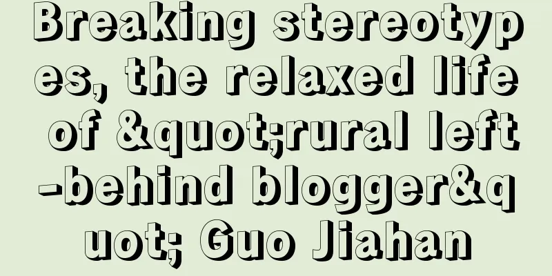 Breaking stereotypes, the relaxed life of "rural left-behind blogger" Guo Jiahan