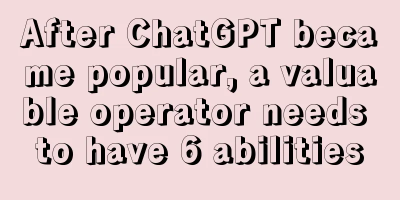 After ChatGPT became popular, a valuable operator needs to have 6 abilities