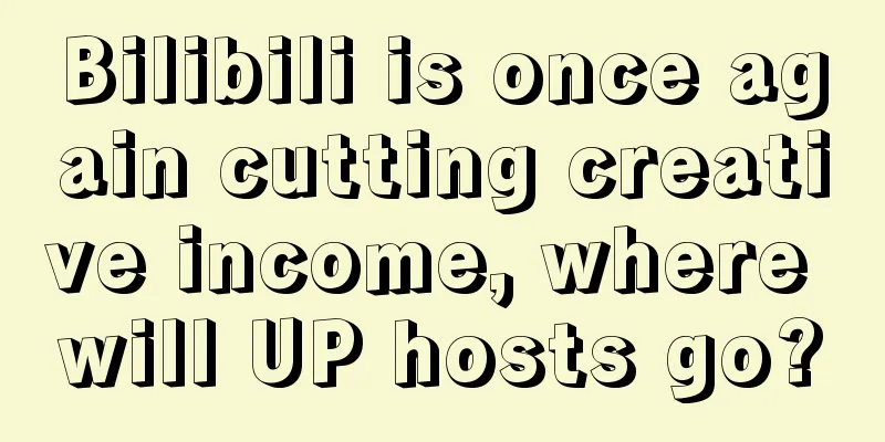 Bilibili is once again cutting creative income, where will UP hosts go?