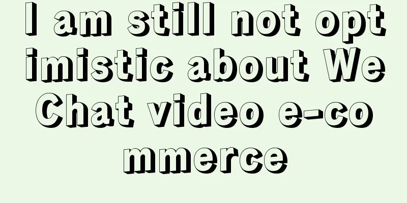 I am still not optimistic about WeChat video e-commerce