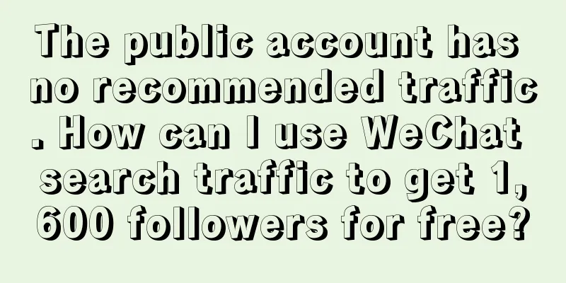 The public account has no recommended traffic. How can I use WeChat search traffic to get 1,600 followers for free?