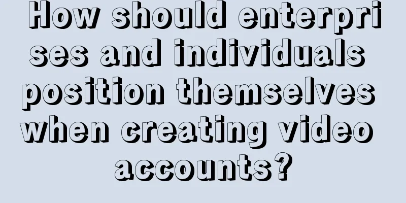 How should enterprises and individuals position themselves when creating video accounts?