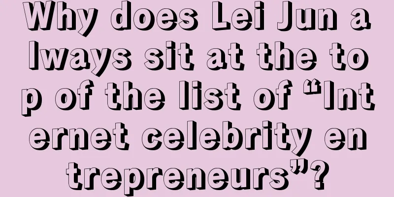 Why does Lei Jun always sit at the top of the list of “Internet celebrity entrepreneurs”?