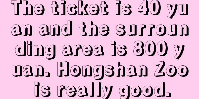 The ticket is 40 yuan and the surrounding area is 800 yuan. Hongshan Zoo is really good.