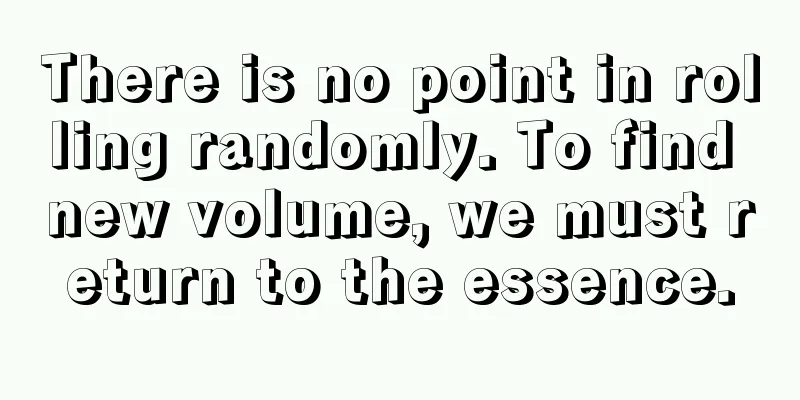 There is no point in rolling randomly. To find new volume, we must return to the essence.