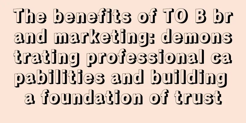 The benefits of TO B brand marketing: demonstrating professional capabilities and building a foundation of trust
