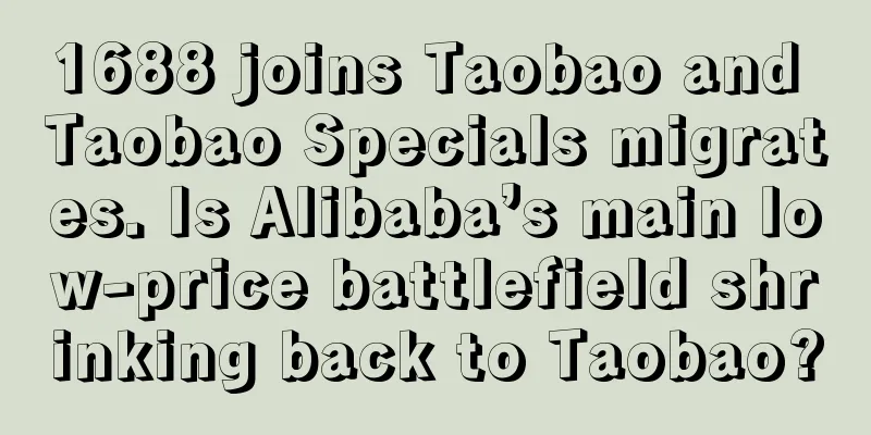 1688 joins Taobao and Taobao Specials migrates. Is Alibaba’s main low-price battlefield shrinking back to Taobao?