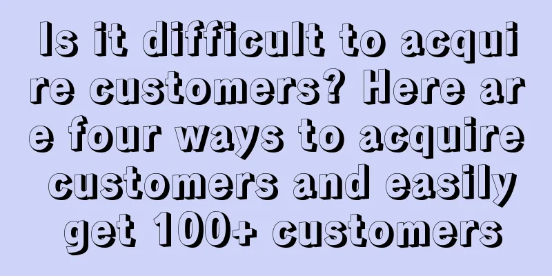 Is it difficult to acquire customers? Here are four ways to acquire customers and easily get 100+ customers